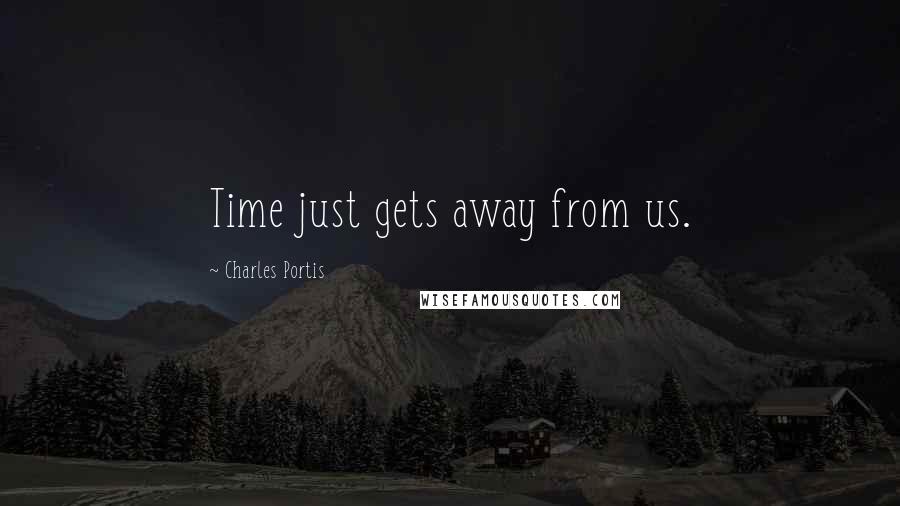 Charles Portis Quotes: Time just gets away from us.