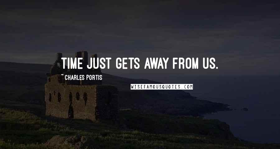 Charles Portis Quotes: Time just gets away from us.