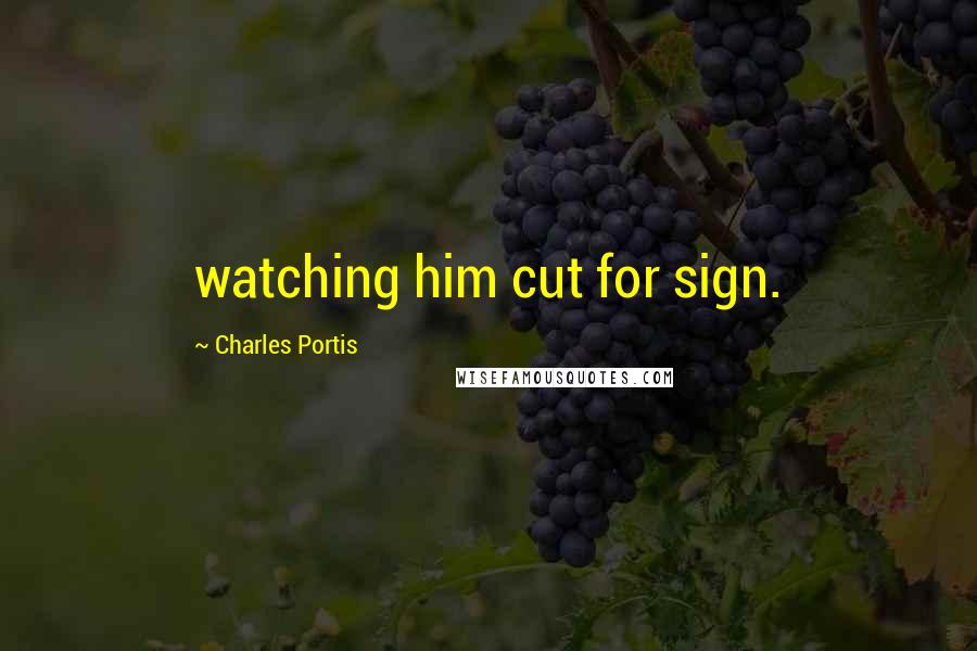 Charles Portis Quotes: watching him cut for sign.