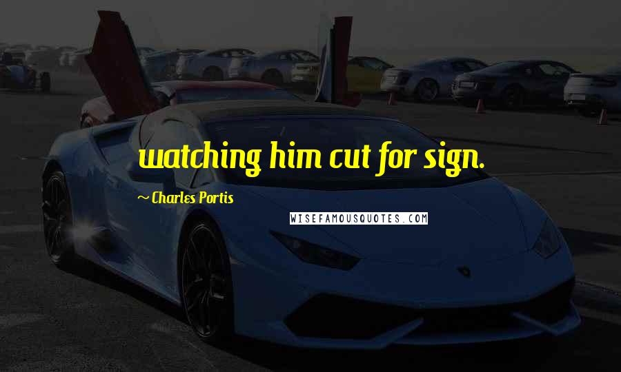 Charles Portis Quotes: watching him cut for sign.