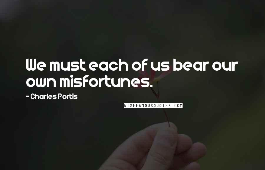 Charles Portis Quotes: We must each of us bear our own misfortunes.