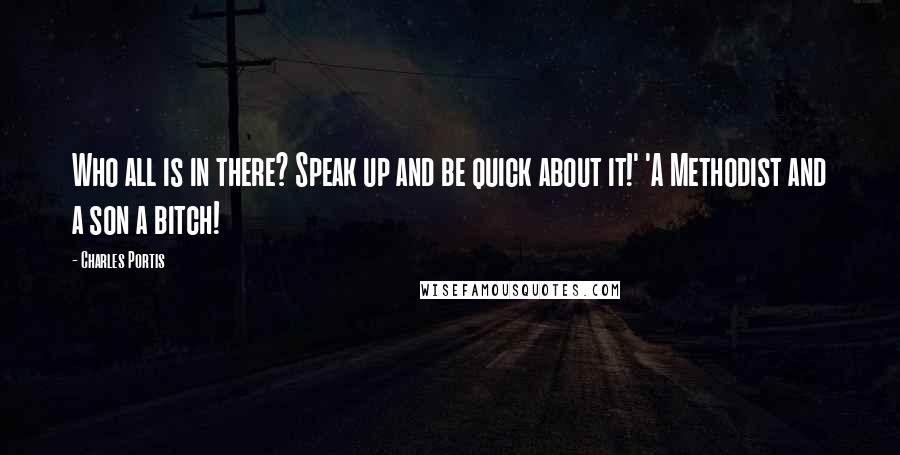 Charles Portis Quotes: Who all is in there? Speak up and be quick about it!' 'A Methodist and a son a bitch!