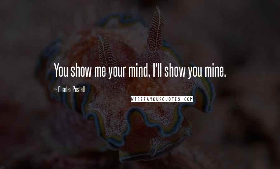 Charles Postell Quotes: You show me your mind, I'll show you mine.