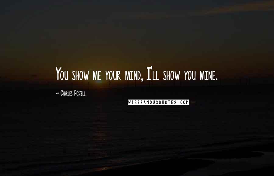 Charles Postell Quotes: You show me your mind, I'll show you mine.