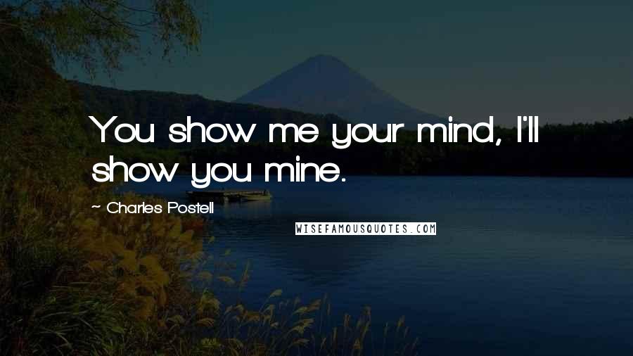 Charles Postell Quotes: You show me your mind, I'll show you mine.