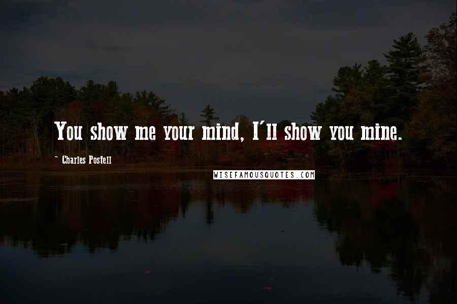 Charles Postell Quotes: You show me your mind, I'll show you mine.