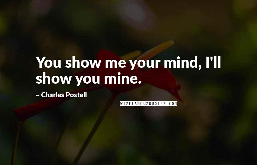 Charles Postell Quotes: You show me your mind, I'll show you mine.