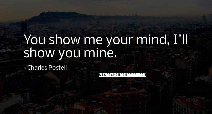 Charles Postell Quotes: You show me your mind, I'll show you mine.