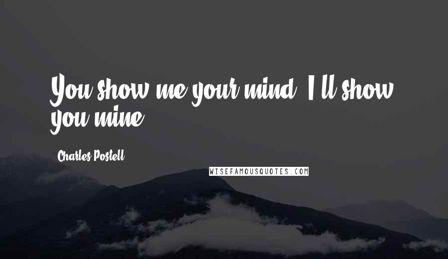 Charles Postell Quotes: You show me your mind, I'll show you mine.