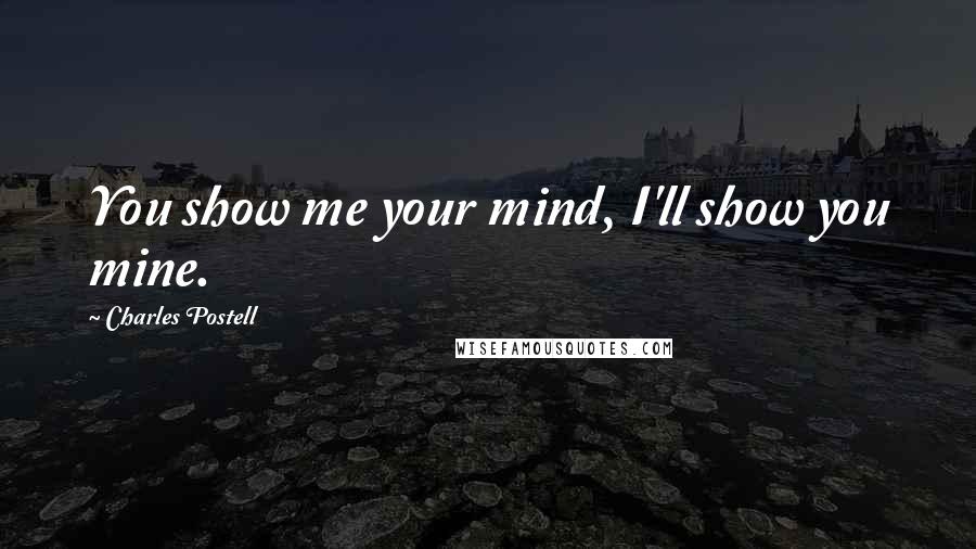 Charles Postell Quotes: You show me your mind, I'll show you mine.