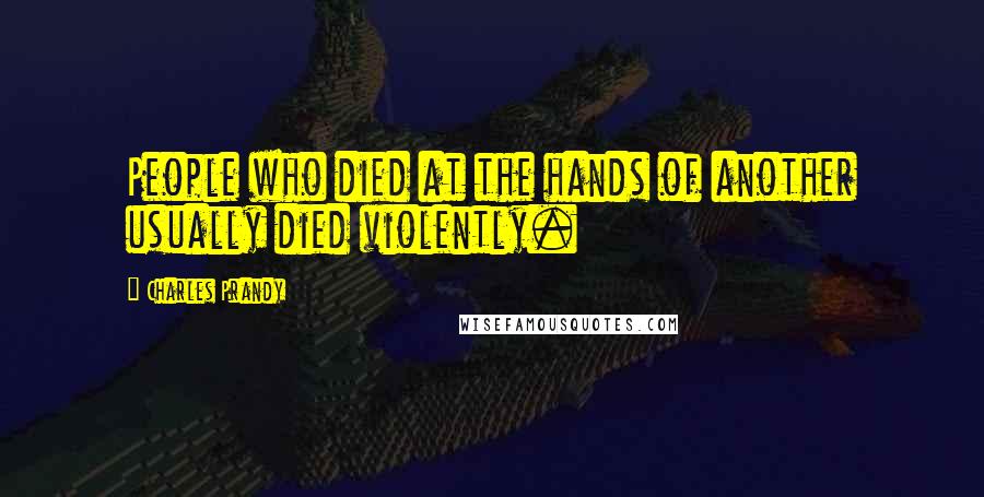 Charles Prandy Quotes: People who died at the hands of another usually died violently.