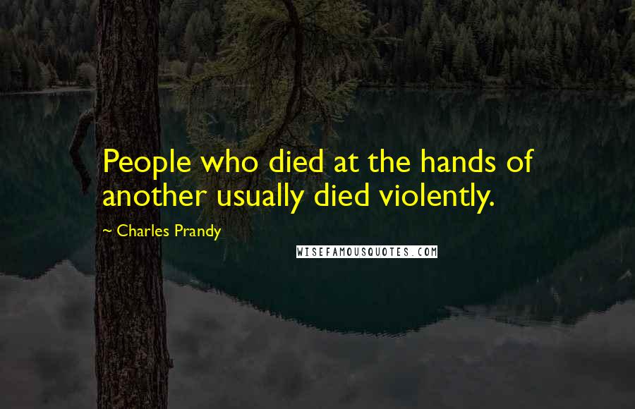 Charles Prandy Quotes: People who died at the hands of another usually died violently.