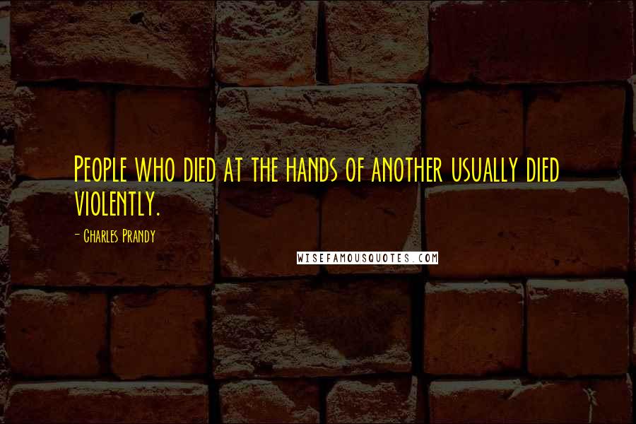 Charles Prandy Quotes: People who died at the hands of another usually died violently.