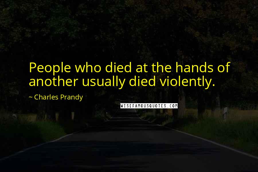 Charles Prandy Quotes: People who died at the hands of another usually died violently.