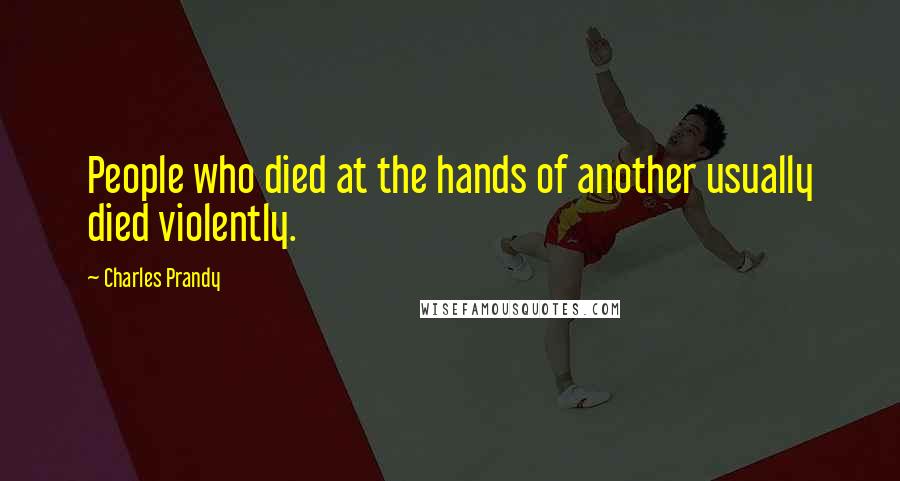 Charles Prandy Quotes: People who died at the hands of another usually died violently.