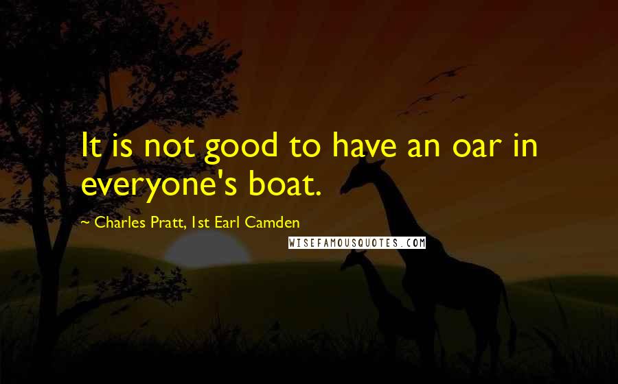 Charles Pratt, 1st Earl Camden Quotes: It is not good to have an oar in everyone's boat.