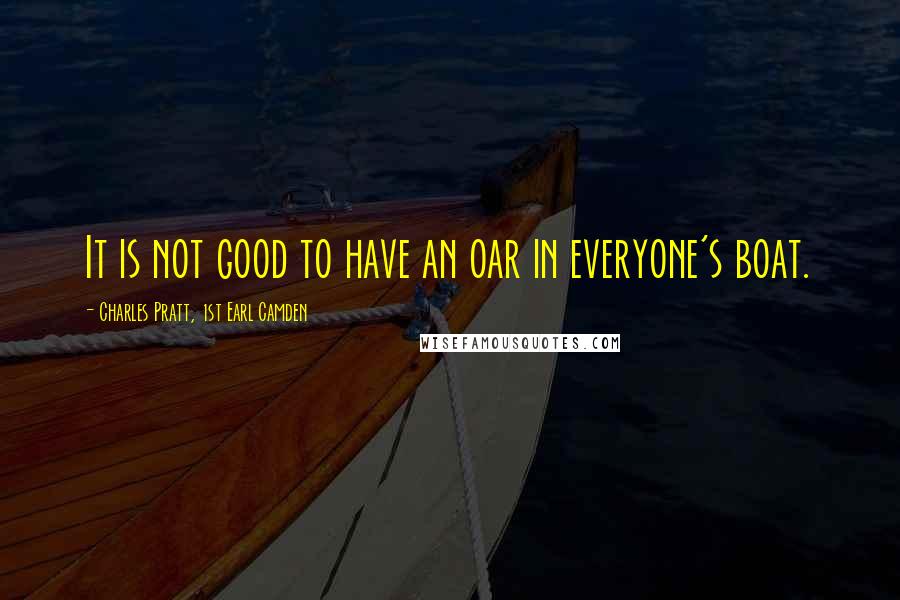 Charles Pratt, 1st Earl Camden Quotes: It is not good to have an oar in everyone's boat.