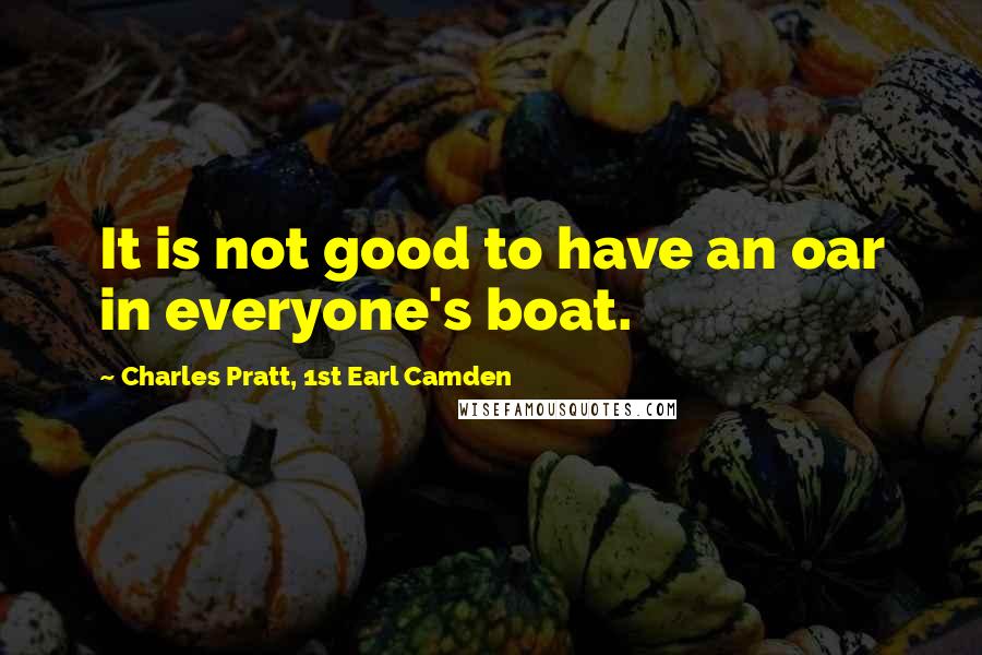 Charles Pratt, 1st Earl Camden Quotes: It is not good to have an oar in everyone's boat.