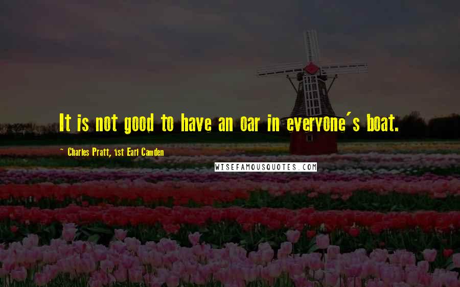 Charles Pratt, 1st Earl Camden Quotes: It is not good to have an oar in everyone's boat.
