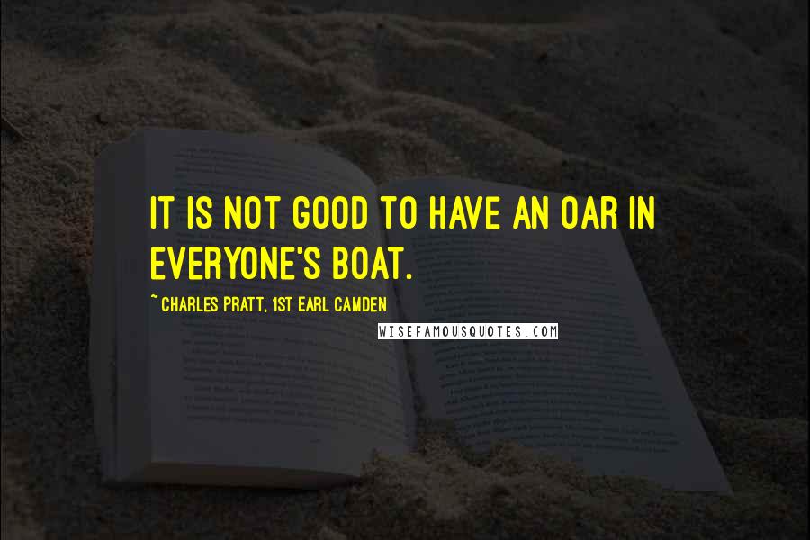 Charles Pratt, 1st Earl Camden Quotes: It is not good to have an oar in everyone's boat.