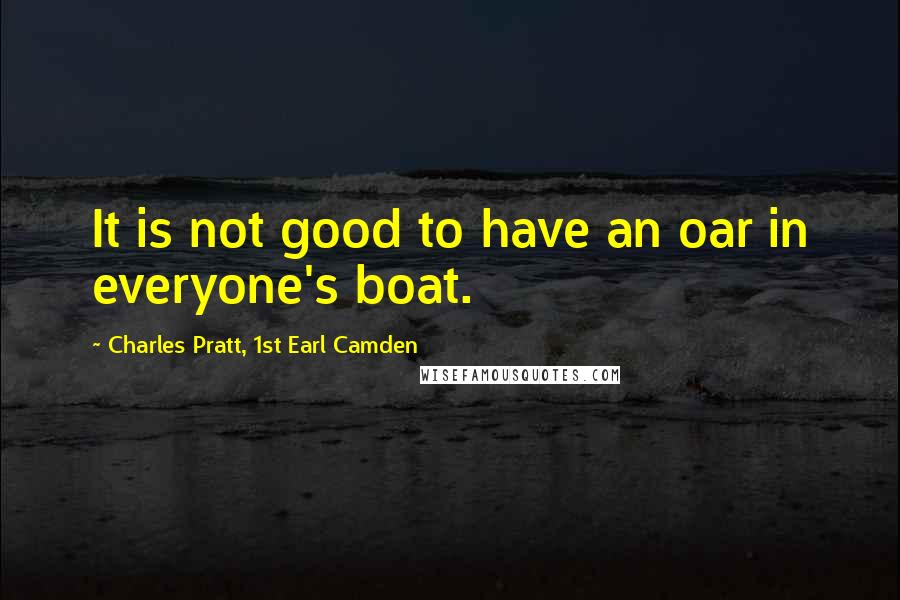 Charles Pratt, 1st Earl Camden Quotes: It is not good to have an oar in everyone's boat.