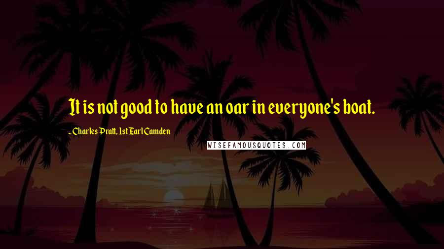 Charles Pratt, 1st Earl Camden Quotes: It is not good to have an oar in everyone's boat.