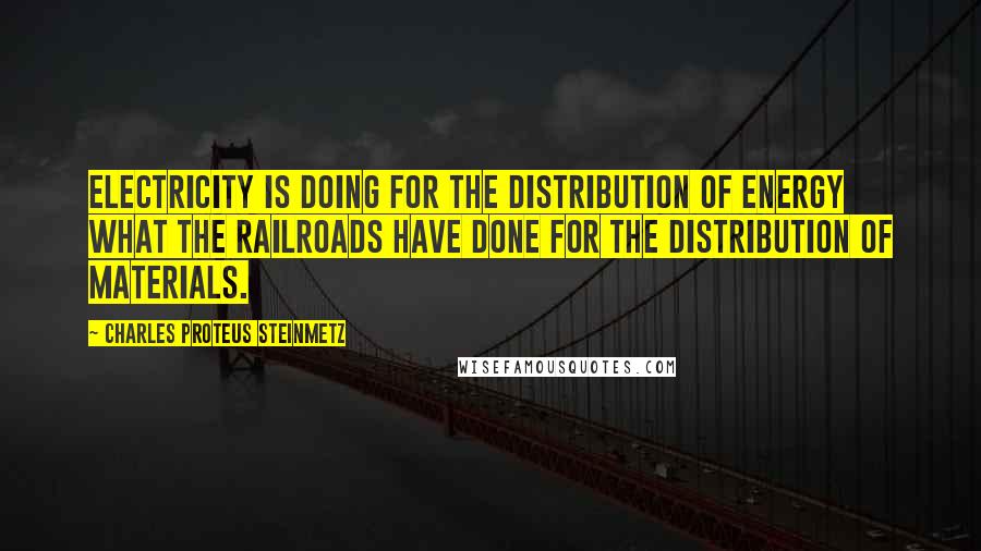 Charles Proteus Steinmetz Quotes: Electricity is doing for the distribution of energy what the railroads have done for the distribution of materials.