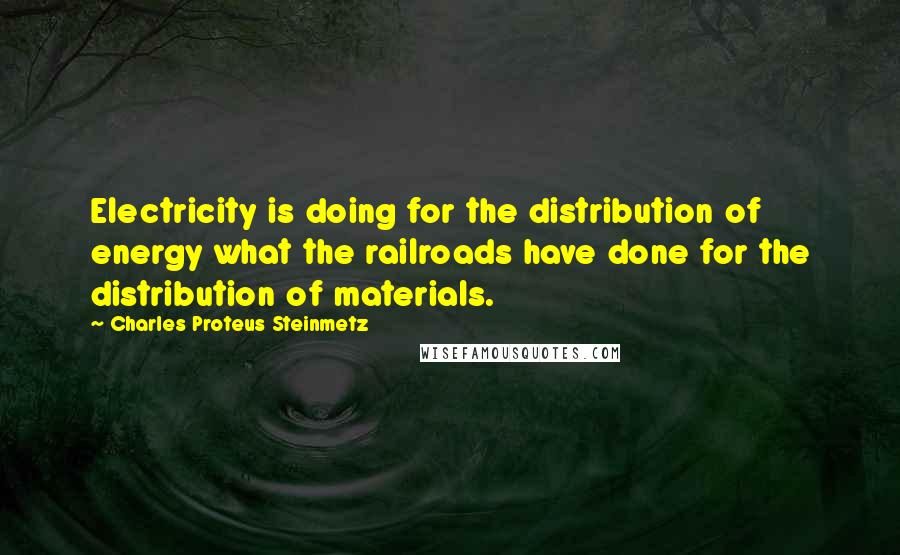 Charles Proteus Steinmetz Quotes: Electricity is doing for the distribution of energy what the railroads have done for the distribution of materials.