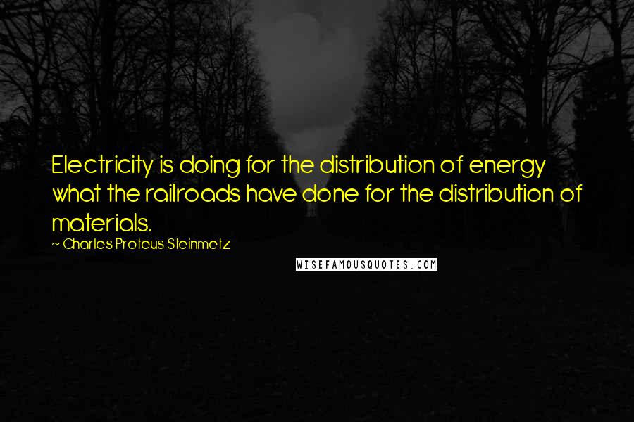 Charles Proteus Steinmetz Quotes: Electricity is doing for the distribution of energy what the railroads have done for the distribution of materials.