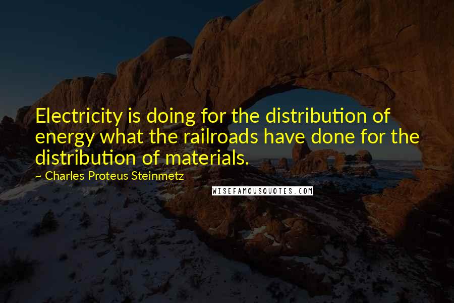 Charles Proteus Steinmetz Quotes: Electricity is doing for the distribution of energy what the railroads have done for the distribution of materials.