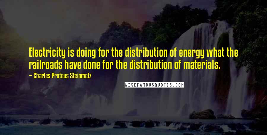 Charles Proteus Steinmetz Quotes: Electricity is doing for the distribution of energy what the railroads have done for the distribution of materials.