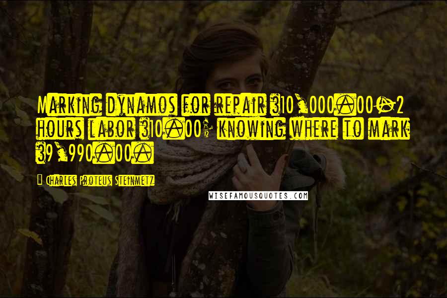 Charles Proteus Steinmetz Quotes: Marking dynamos for repair $10,000.00-2 hours labor $10.00; knowing where to mark $9,990.00.