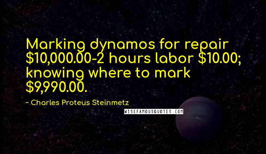 Charles Proteus Steinmetz Quotes: Marking dynamos for repair $10,000.00-2 hours labor $10.00; knowing where to mark $9,990.00.