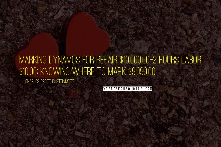 Charles Proteus Steinmetz Quotes: Marking dynamos for repair $10,000.00-2 hours labor $10.00; knowing where to mark $9,990.00.