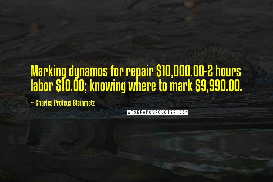 Charles Proteus Steinmetz Quotes: Marking dynamos for repair $10,000.00-2 hours labor $10.00; knowing where to mark $9,990.00.