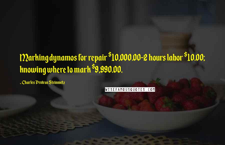 Charles Proteus Steinmetz Quotes: Marking dynamos for repair $10,000.00-2 hours labor $10.00; knowing where to mark $9,990.00.