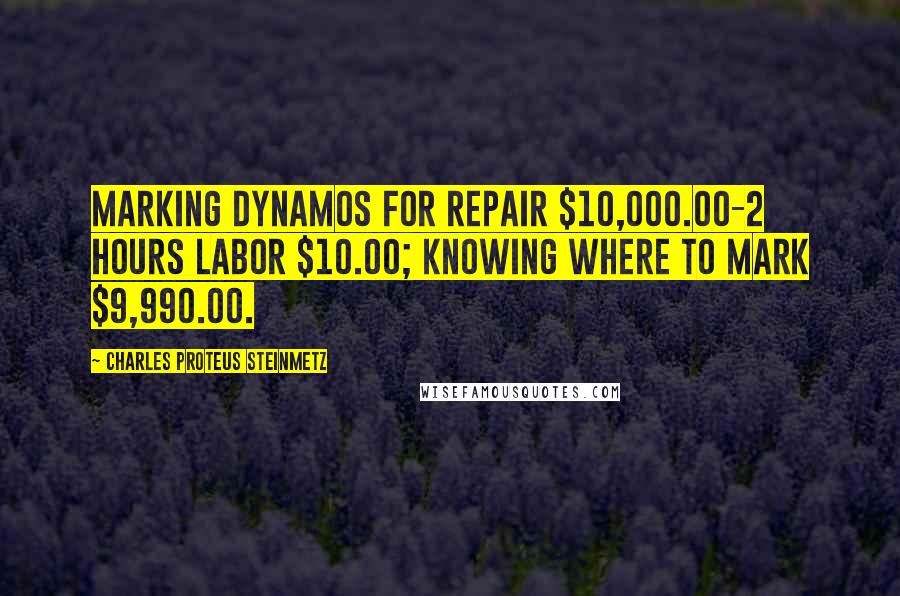 Charles Proteus Steinmetz Quotes: Marking dynamos for repair $10,000.00-2 hours labor $10.00; knowing where to mark $9,990.00.