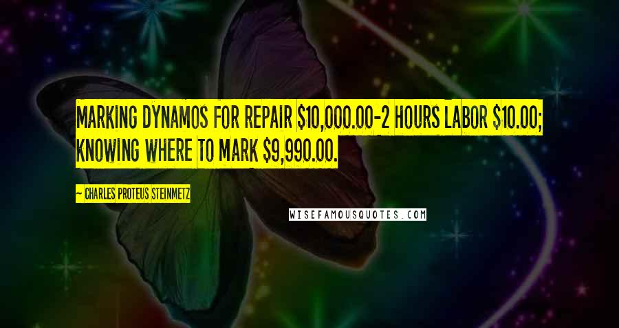 Charles Proteus Steinmetz Quotes: Marking dynamos for repair $10,000.00-2 hours labor $10.00; knowing where to mark $9,990.00.