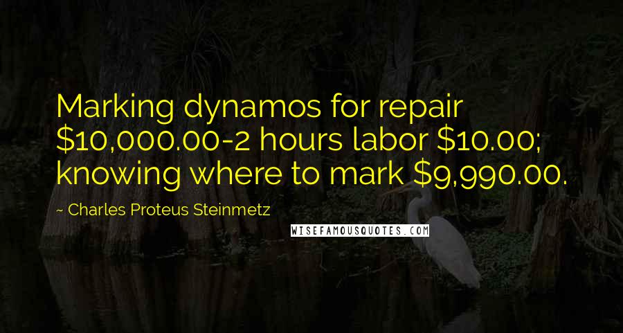 Charles Proteus Steinmetz Quotes: Marking dynamos for repair $10,000.00-2 hours labor $10.00; knowing where to mark $9,990.00.