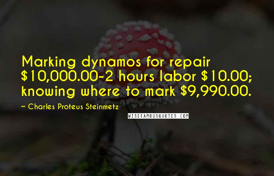 Charles Proteus Steinmetz Quotes: Marking dynamos for repair $10,000.00-2 hours labor $10.00; knowing where to mark $9,990.00.