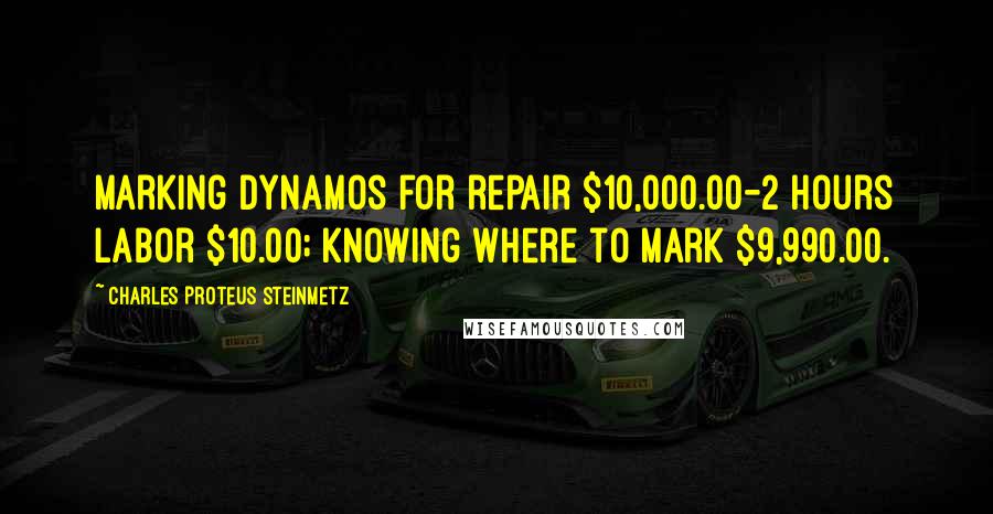 Charles Proteus Steinmetz Quotes: Marking dynamos for repair $10,000.00-2 hours labor $10.00; knowing where to mark $9,990.00.