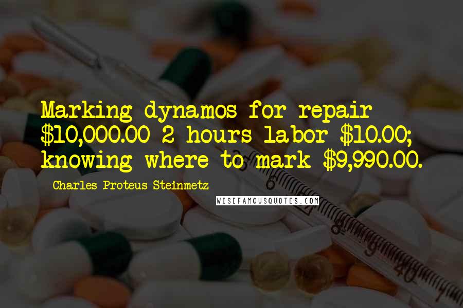 Charles Proteus Steinmetz Quotes: Marking dynamos for repair $10,000.00-2 hours labor $10.00; knowing where to mark $9,990.00.