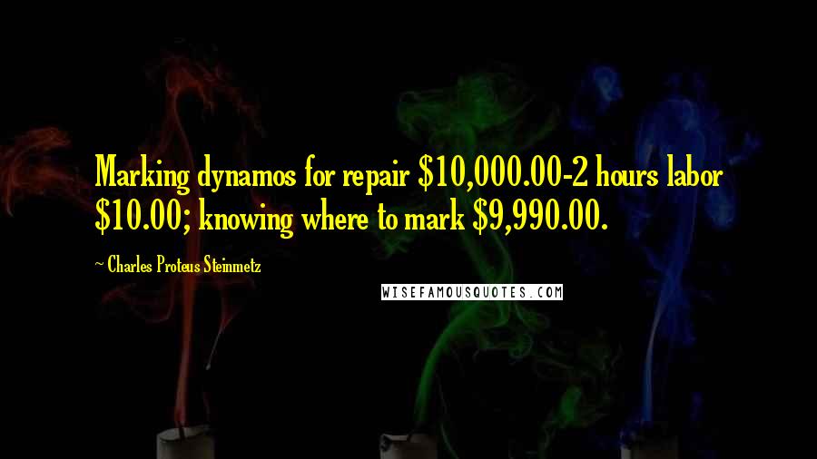 Charles Proteus Steinmetz Quotes: Marking dynamos for repair $10,000.00-2 hours labor $10.00; knowing where to mark $9,990.00.