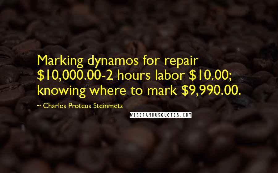 Charles Proteus Steinmetz Quotes: Marking dynamos for repair $10,000.00-2 hours labor $10.00; knowing where to mark $9,990.00.