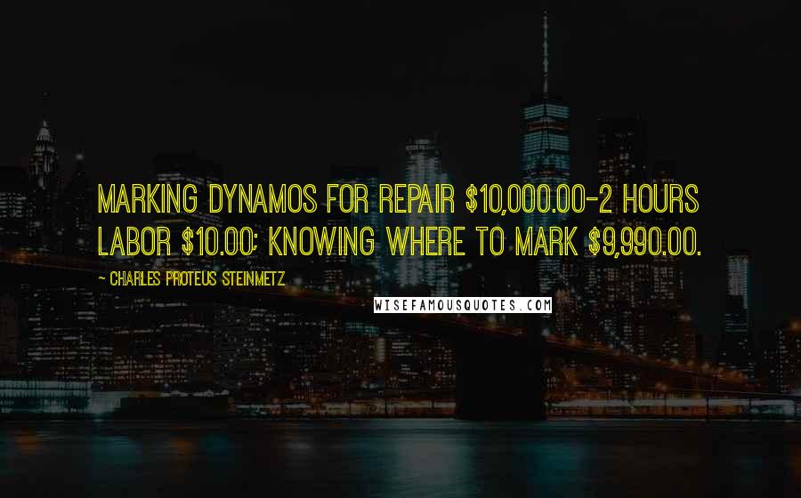 Charles Proteus Steinmetz Quotes: Marking dynamos for repair $10,000.00-2 hours labor $10.00; knowing where to mark $9,990.00.