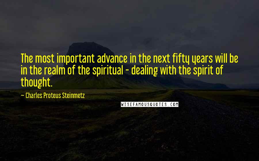 Charles Proteus Steinmetz Quotes: The most important advance in the next fifty years will be in the realm of the spiritual - dealing with the spirit of thought.