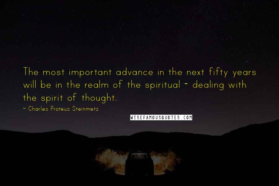 Charles Proteus Steinmetz Quotes: The most important advance in the next fifty years will be in the realm of the spiritual - dealing with the spirit of thought.