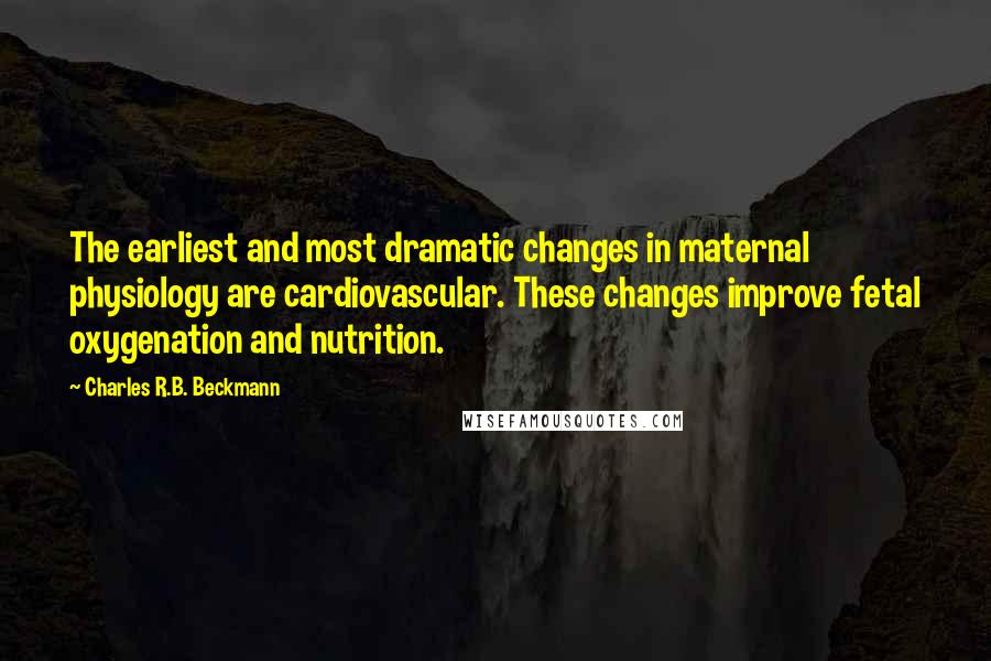 Charles R.B. Beckmann Quotes: The earliest and most dramatic changes in maternal physiology are cardiovascular. These changes improve fetal oxygenation and nutrition.