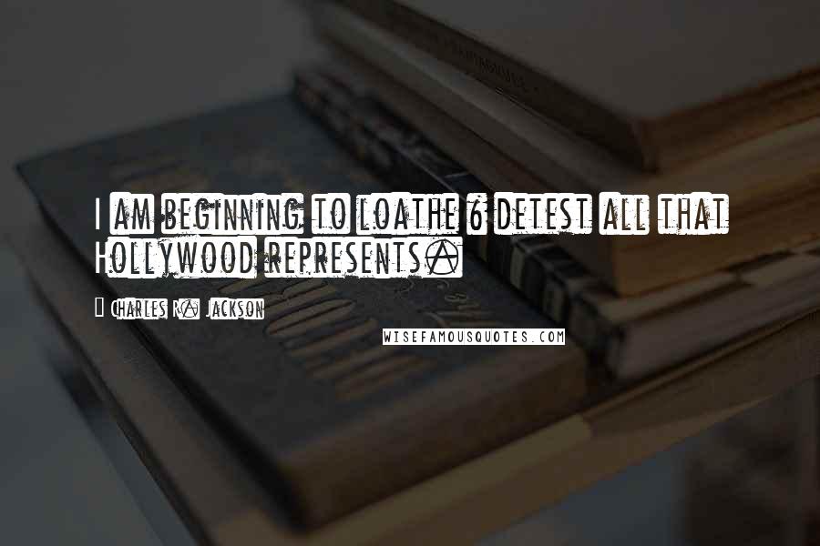 Charles R. Jackson Quotes: I am beginning to loathe & detest all that Hollywood represents.