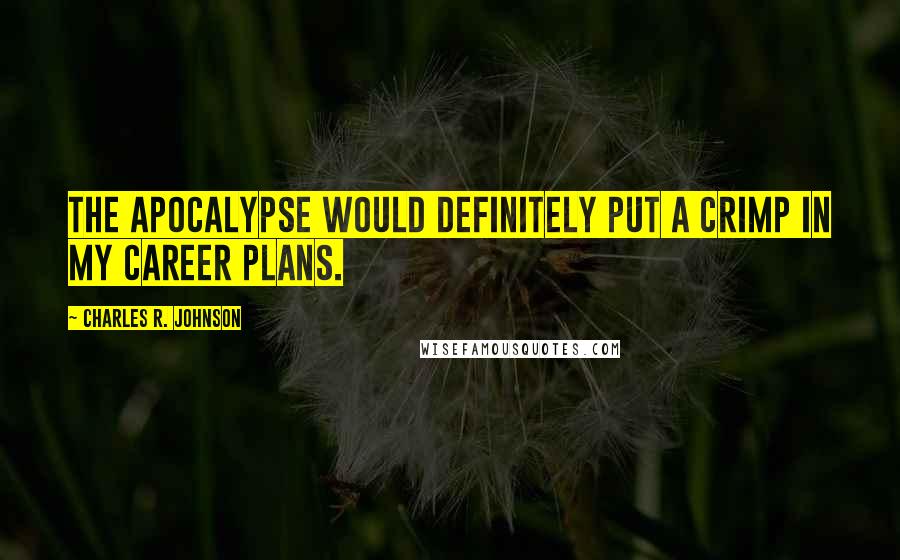 Charles R. Johnson Quotes: The Apocalypse would definitely put a crimp in my career plans.